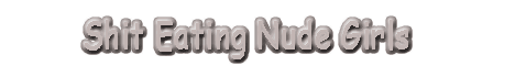 Shit Eating Nude Girls