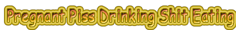 download and see exclusive pregnant piss drinking and shit eating videos
