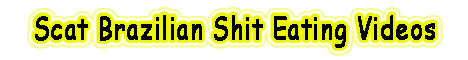 Visit Scat Brazilian Shit Eating Videos. 